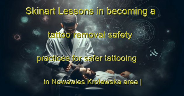 Skinart Lessons in becoming a tattoo removal safety practices for safer tattooing in Nowawies Krolewska area | RemovalTraining | RemovalClasses | SkinartTraining-Poland